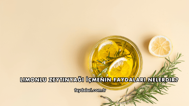Limonlu Zeytinyağı İçmenin Faydaları Nelerdir?