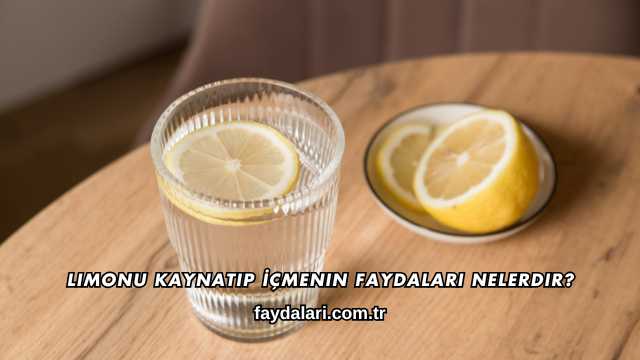 Limonu Kaynatıp İçmenin Faydaları Nelerdir?