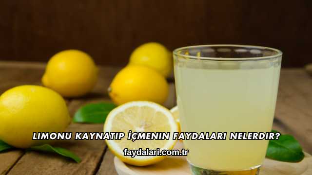 Limonu Kaynatıp İçmenin Faydaları Nelerdir?