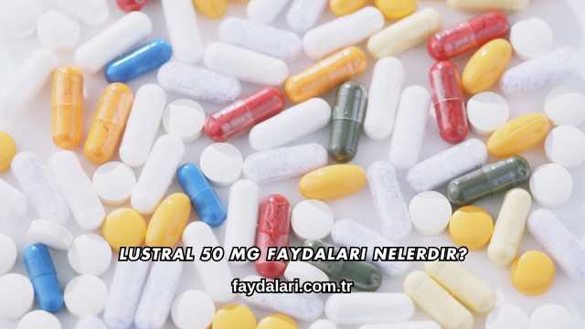 Lustral 50 Mg Faydaları Nelerdir?