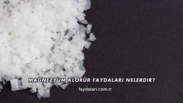 Magnezyum Klorür Faydaları Nelerdir?