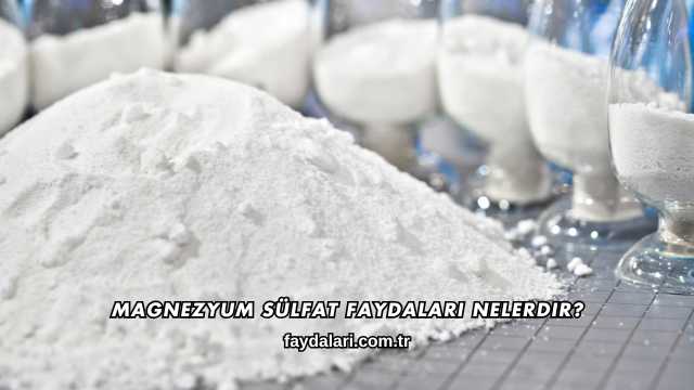 Magnezyum Sülfat Faydaları Nelerdir?
