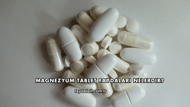 Magnezyum Tablet Faydaları Nelerdir?