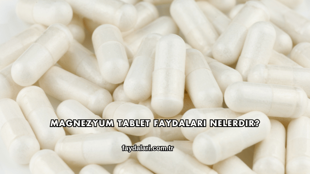Magnezyum Tablet Faydaları Nelerdir?