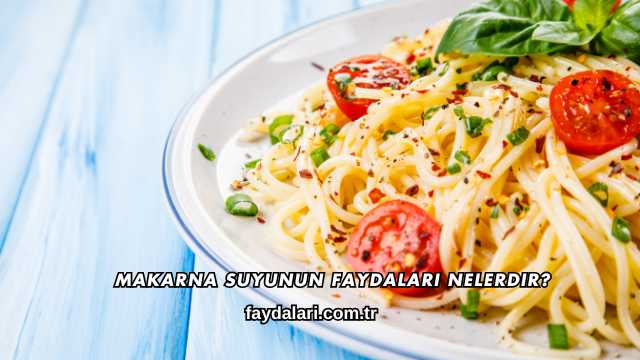 Makarna Suyunun Faydaları Nelerdir?