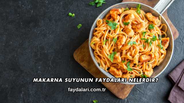 Makarna Suyunun Faydaları Nelerdir?