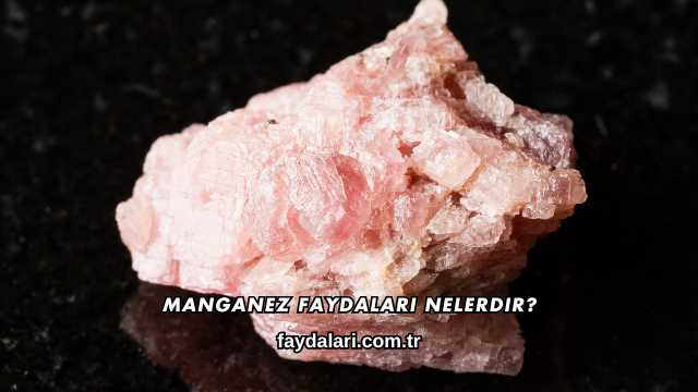Manganez Faydaları Nelerdir?