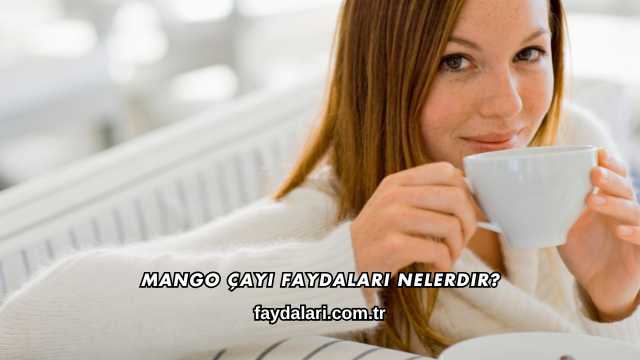 Mango Çayı Faydaları Nelerdir?