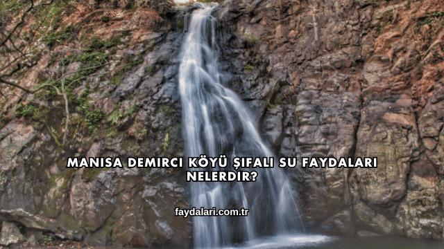 Manisa Demirci Köyü Şifalı Su Faydaları Nelerdir?