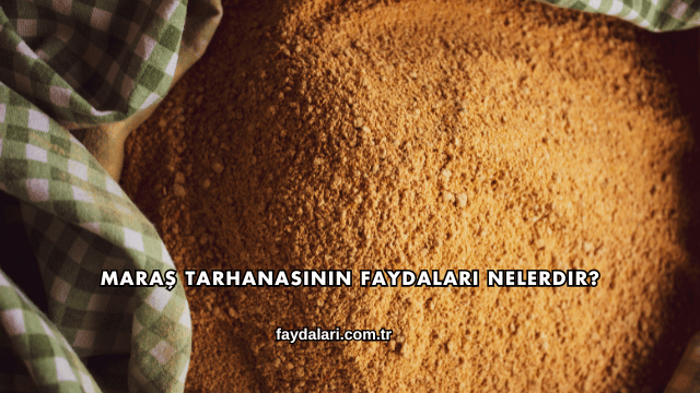 Maraş Tarhanasının Faydaları Nelerdir?