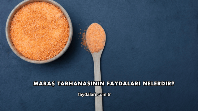 Maraş Tarhanasının Faydaları Nelerdir?