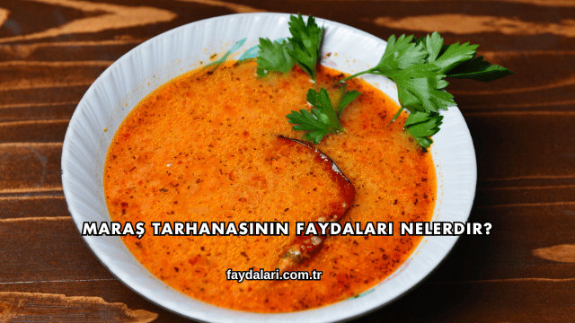 Maraş Tarhanasının Faydaları Nelerdir?