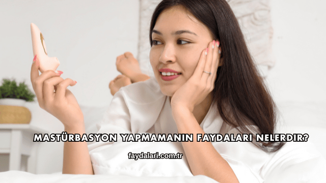 Mastürbasyon Yapmamanın Faydaları Nelerdir?