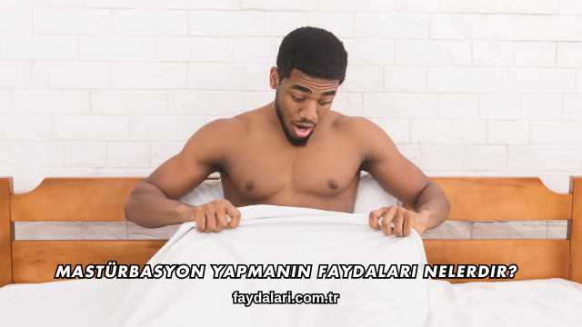 Mastürbasyon Yapmanın Faydaları Nelerdir?