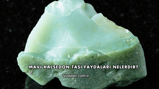 Mavi Kalsedon Taşı Faydaları Nelerdir?