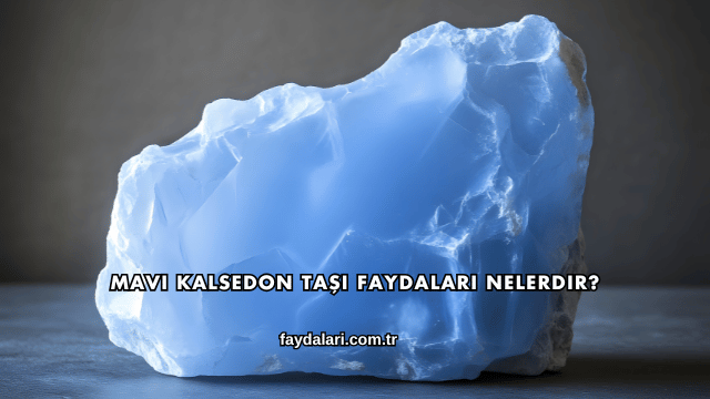 Mavi Kalsedon Taşı Faydaları Nelerdir?
