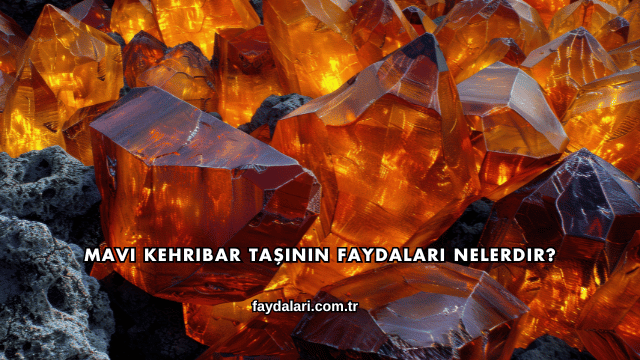Mavi Kehribar Taşının Faydaları Nelerdir?