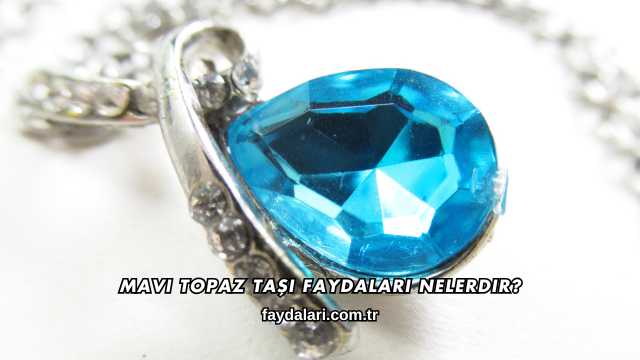 Mavi Topaz Taşı Faydaları Nelerdir?