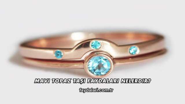 Mavi Topaz Taşı Faydaları Nelerdir?