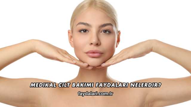 Medikal Cilt Bakımı Faydaları Nelerdir?