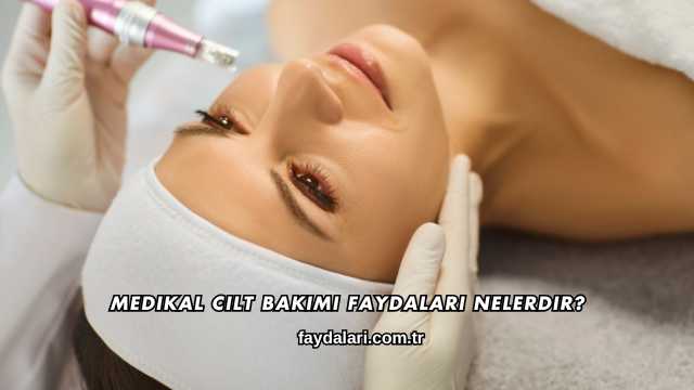 Medikal Cilt Bakımı Faydaları Nelerdir?
