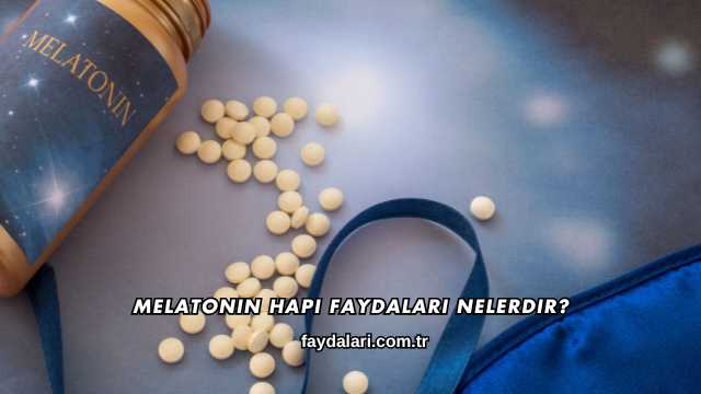 Melatonin Hapı Faydaları Nelerdir?