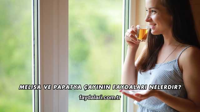 Melisa ve Papatya Çayının Faydaları Nelerdir?