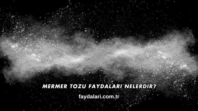 Mermer Tozu Faydaları Nelerdir?