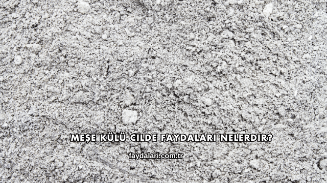 Meşe Külü Cilde Faydaları Nelerdir?