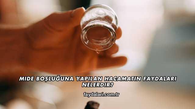 Mide Boşluğuna Yapılan Hacamatın Faydaları Nelerdir?