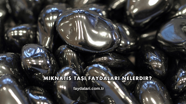 Mıknatıs Taşı Faydaları Nelerdir?