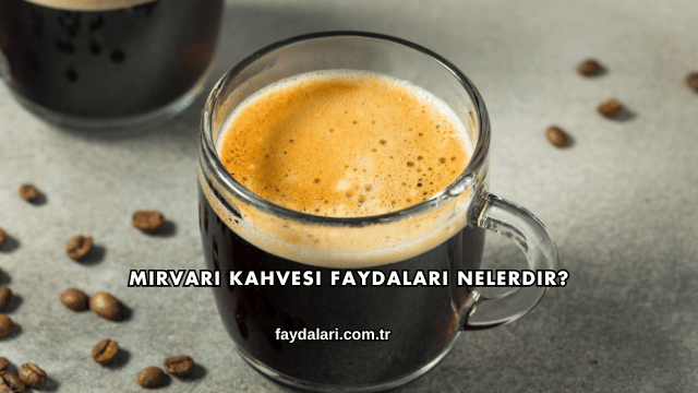 Mirvari Kahvesi Faydaları Nelerdir?