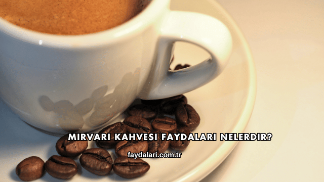 Mirvari Kahvesi Faydaları Nelerdir?