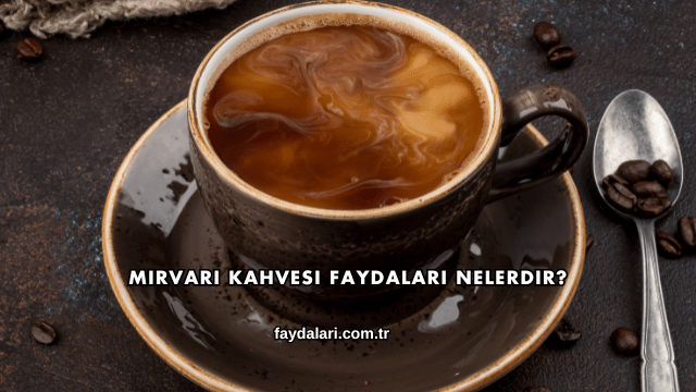 Mirvari Kahvesi Faydaları Nelerdir?