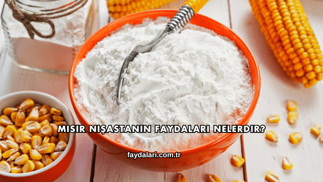 Mısır Nişastanın Faydaları Nelerdir?