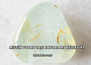 Mistik Topaz Taşı Faydaları Nelerdir?