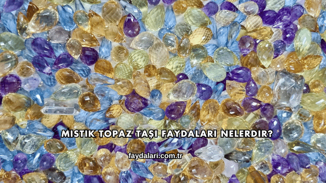 Mistik Topaz Taşı Faydaları Nelerdir?