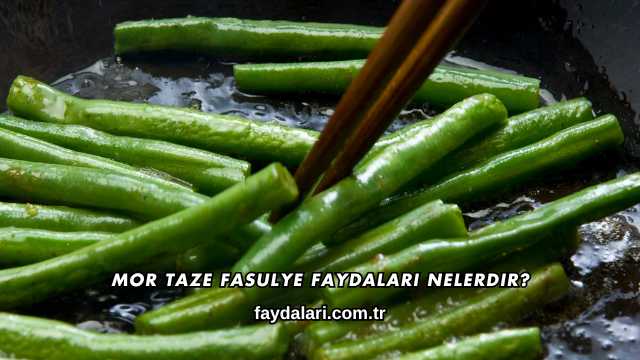 Mor Taze Fasulye Faydaları Nelerdir?
