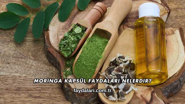 Moringa Kapsül Faydaları Nelerdir?