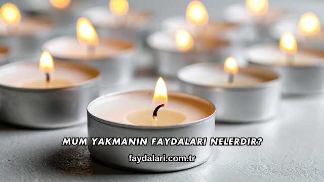 Mum Yakmanın Faydaları Nelerdir?