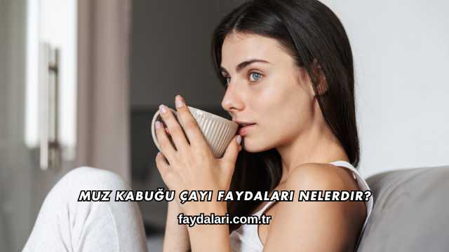 Muz Kabuğu Çayı Faydaları Nelerdir?