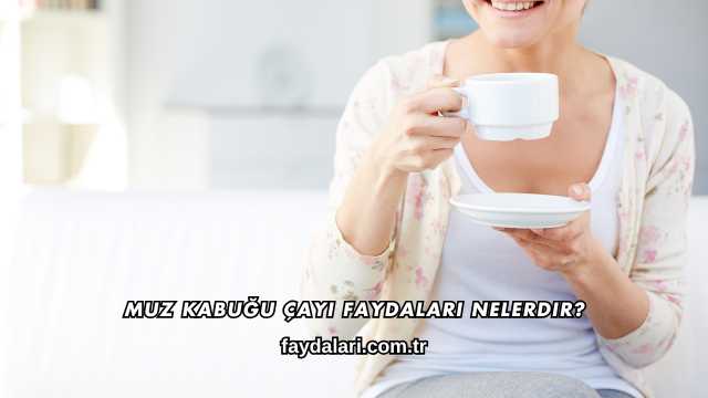 Muz Kabuğu Çayı Faydaları Nelerdir?