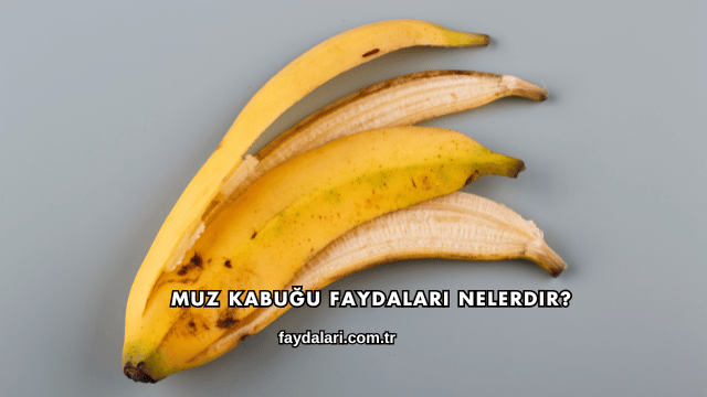 Muz Kabuğu Faydaları Nelerdir?