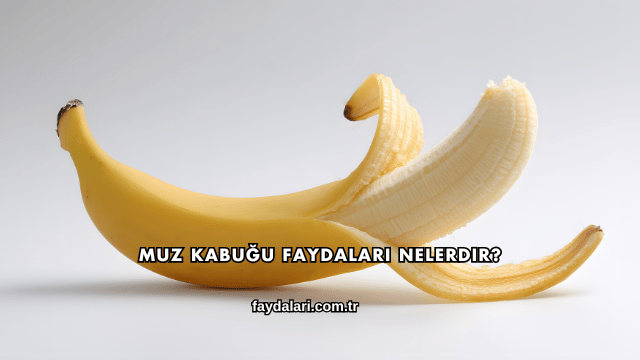 Muz Kabuğu Faydaları Nelerdir?