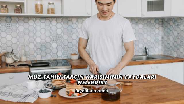 Muz Tahin Tarçın Karışımının Faydaları Nelerdir?