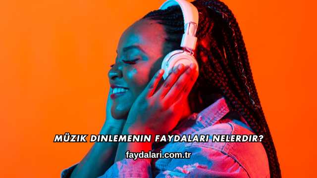Müzik Dinlemenin Faydaları Nelerdir?