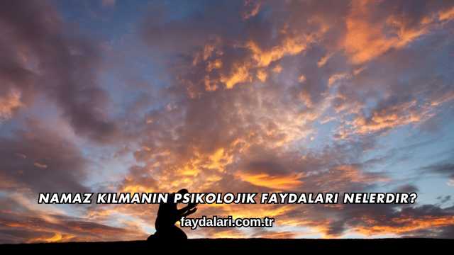Namaz Kılmanın Psikolojik Faydaları Nelerdir?