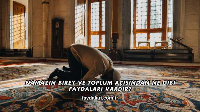 Namazın Birey ve Toplum Açısından Ne Gibi Faydaları Vardır?
