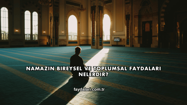 Namazın Bireysel ve Toplumsal Faydaları Nelerdir?