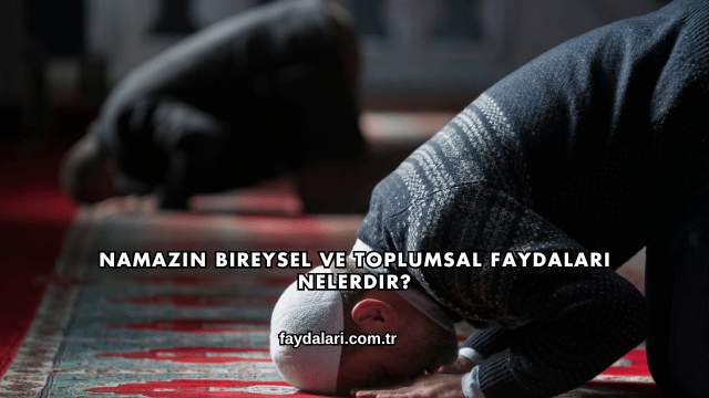 Namazın Bireysel ve Toplumsal Faydaları Nelerdir?